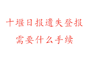 十堰日報遺失登報需要什么手續找我要登報網