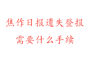 焦作日報遺失登報需要什么手續找我要登報網