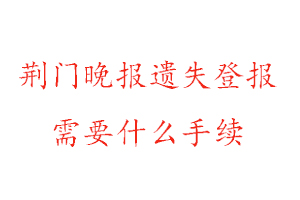 荊門晚報遺失登報需要什么手續找我要登報網