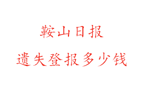 鞍山日報遺失登報多少錢找我要登報網