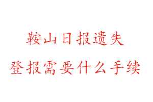 鞍山日?qǐng)?bào)遺失登報(bào)需要什么手續(xù)找我要登報(bào)網(wǎng)