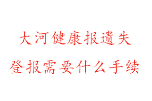 大河健康報(bào)遺失登報(bào)需要什么手續(xù)找我要登報(bào)網(wǎng)