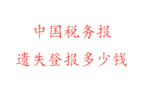 中國稅務報遺失登報多少錢找我要登報網