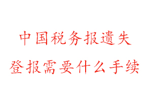 中國稅務報遺失登報需要什么手續找我要登報網