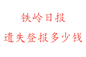 鐵嶺日報遺失登報多少錢找我要登報網