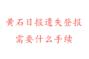 黃石日報遺失登報需要什么手續找我要登報網