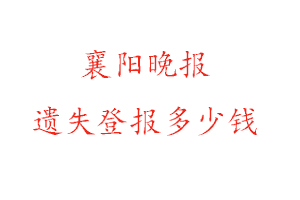 襄陽晚報遺失登報多少錢找我要登報網