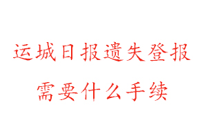 運(yùn)城日?qǐng)?bào)遺失登報(bào)需要什么手續(xù)找我要登報(bào)網(wǎng)