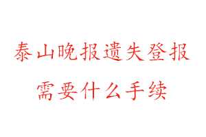 泰山晚報遺失登報需要什么手續找我要登報網