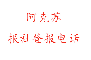 阿克蘇報社登報，阿克蘇報社登報電話找我要登報網(wǎng)