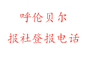 呼倫貝爾報社登報，呼倫貝爾報社登報電話找我要登報網