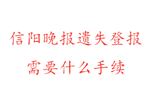 信陽晚報遺失登報需要什么手續找我要登報網