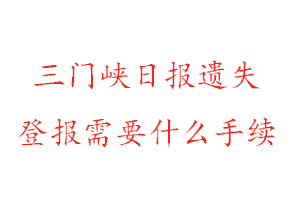 三門峽日報遺失登報需要什么手續找我要登報網