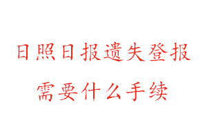 日照日報遺失登報需要什么手續找我要登報網