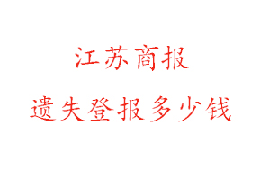 江蘇商報遺失登報多少錢找我要登報網(wǎng)