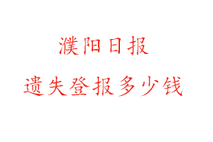 濮陽日報(bào)遺失登報(bào)多少錢找我要登報(bào)網(wǎng)