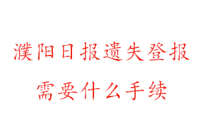 濮陽日報遺失登報需要什么手續找我要登報網