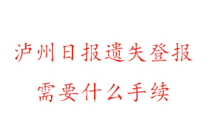 瀘州日報遺失登報需要什么手續找我要登報網