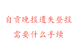 自貢晚報(bào)遺失登報(bào)需要什么手續(xù)找我要登報(bào)網(wǎng)