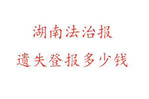 湖南法治報遺失登報多少錢找我要登報網