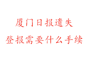 廈門日報遺失登報需要什么手續找我要登報網