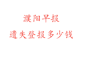 濮陽早報遺失登報多少錢找我要登報網