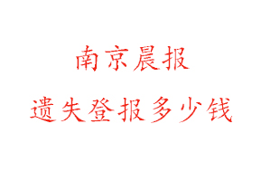 南京晨報(bào)遺失登報(bào)多少錢(qián)找我要登報(bào)網(wǎng)