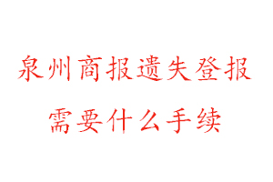 泉州商報遺失登報需要什么手續找我要登報網