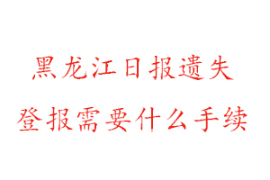 黑龍江日?qǐng)?bào)遺失登報(bào)需要什么手續(xù)找我要登報(bào)網(wǎng)