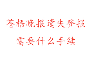 蒼梧晚報遺失登報需要什么手續找我要登報網