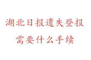 湖北日報遺失登報需要什么手續找我要登報網