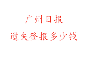 廣州日報遺失登報多少錢找我要登報網