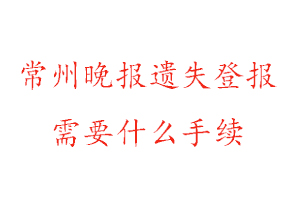 常州晚報遺失登報需要什么手續找我要登報網