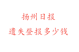 揚(yáng)州日?qǐng)?bào)遺失登報(bào)多少錢(qián)找我要登報(bào)網(wǎng)