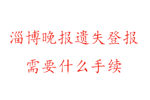 淄博晚報遺失登報需要什么手續找我要登報網