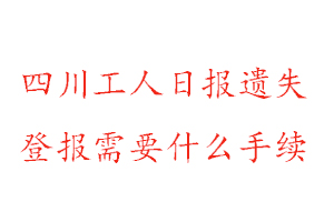 四川工人日報遺失登報需要什么手續(xù)找我要登報網(wǎng)