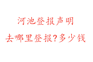 河池登報聲明去哪里登報?多少錢找我要登報網