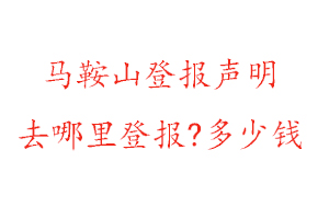 馬鞍山登報(bào)聲明去哪里登報(bào)?多少錢找我要登報(bào)網(wǎng)