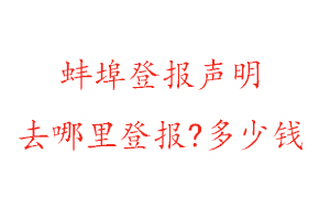 蚌埠登報(bào)聲明去哪里登報(bào)?多少錢找我要登報(bào)網(wǎng)