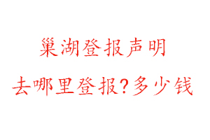 巢湖登報(bào)聲明去哪里登報(bào)?多少錢找我要登報(bào)網(wǎng)