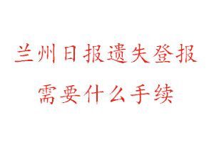 蘭州日報遺失登報需要什么手續(xù)找我要登報網(wǎng)