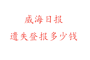 威海日報遺失登報多少錢找我要登報網