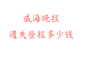 威海晚報遺失登報多少錢找我要登報網(wǎng)