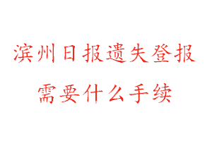 濱州日報遺失登報需要什么手續找我要登報網