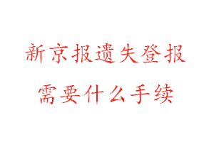 新京報遺失登報需要什么手續找我要登報網