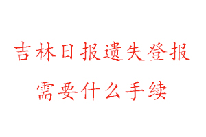 吉林日報遺失登報需要什么手續找我要登報網