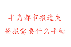 半島都市報遺失登報需要什么手續找我要登報網