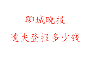 聊城晚報遺失登報多少錢找我要登報網