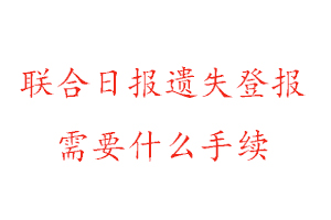 聯合日報遺失登報需要什么手續找我要登報網