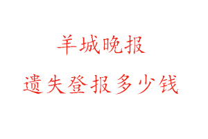 羊城晚報遺失登報多少錢找我要登報網(wǎng)